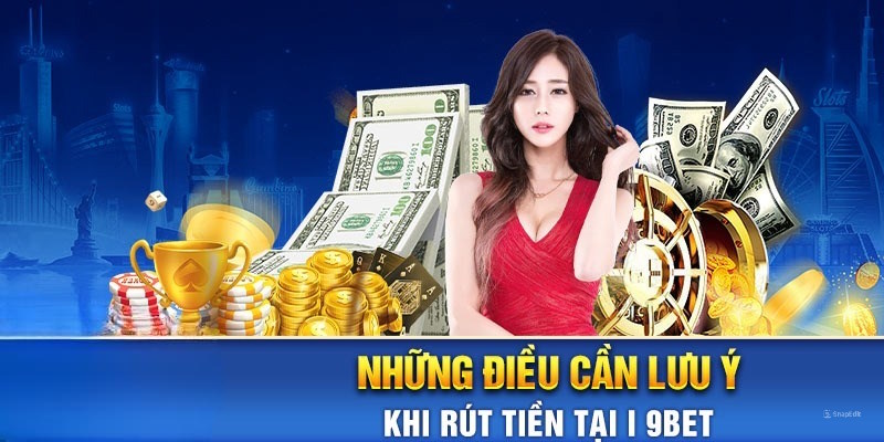 Những lưu ý cần ghi nhớ khi thực hiện rút tiền i9bet