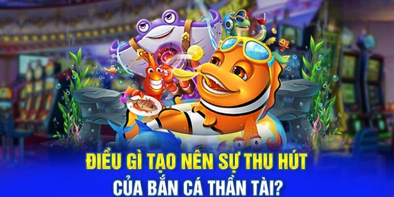 Sức hấp dẫn không thể bỏ qua của bắn cá thần tài